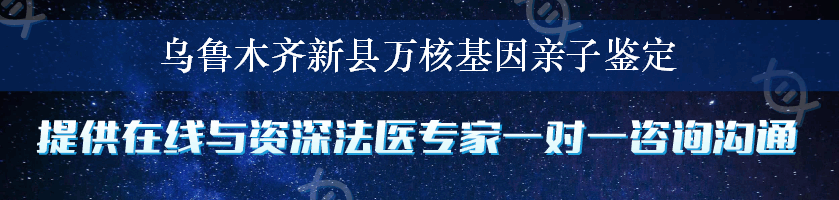 乌鲁木齐新县万核基因亲子鉴定